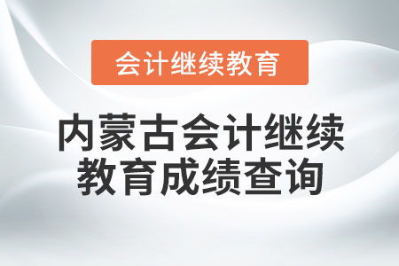 內(nèi)蒙古會計繼續(xù)教育成績查詢指南
